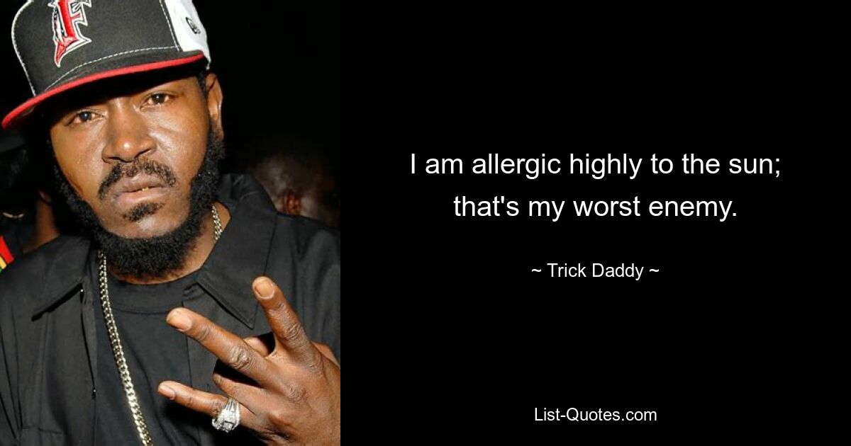 I am allergic highly to the sun; that's my worst enemy. — © Trick Daddy