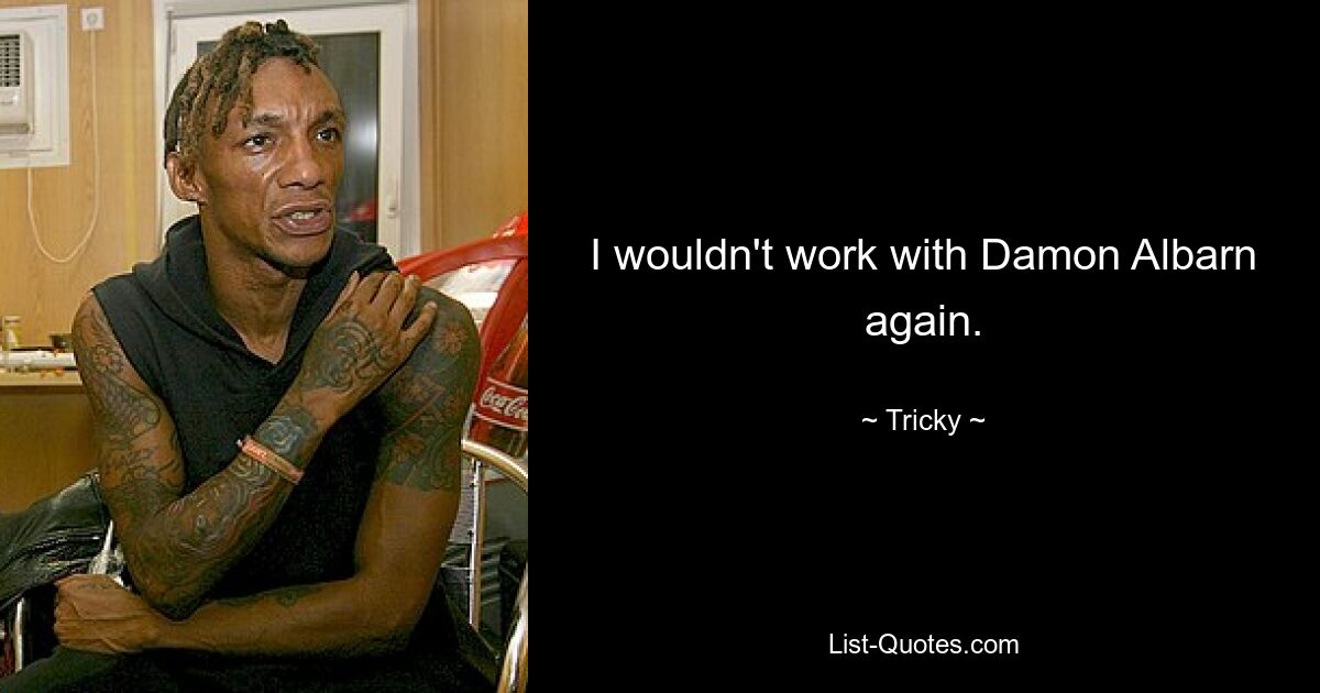 I wouldn't work with Damon Albarn again. — © Tricky