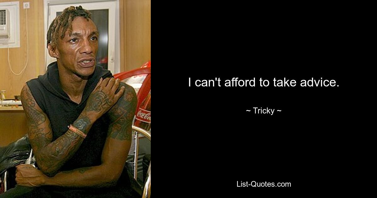 I can't afford to take advice. — © Tricky