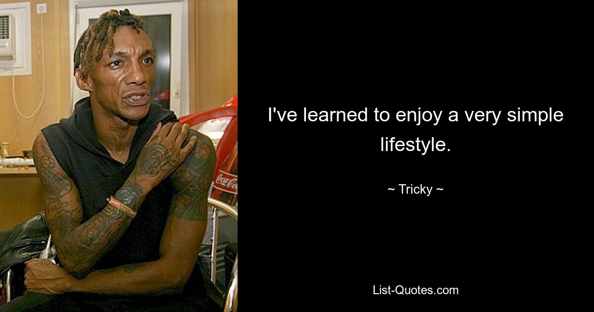 I've learned to enjoy a very simple lifestyle. — © Tricky