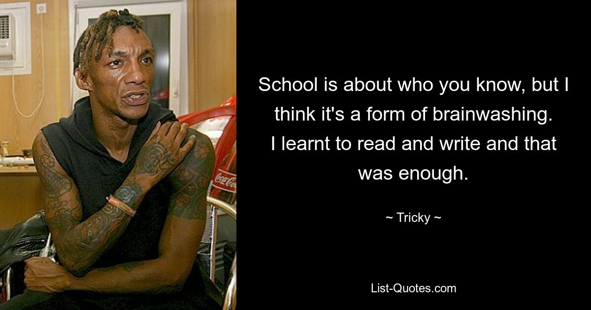 School is about who you know, but I think it's a form of brainwashing. I learnt to read and write and that was enough. — © Tricky