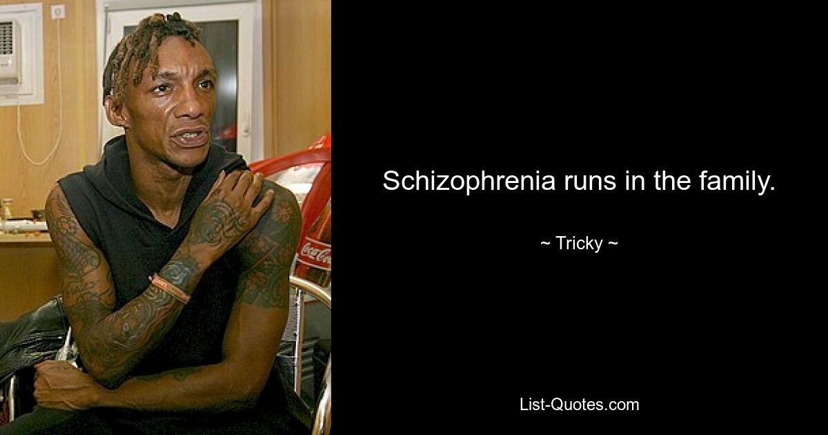 Schizophrenia runs in the family. — © Tricky