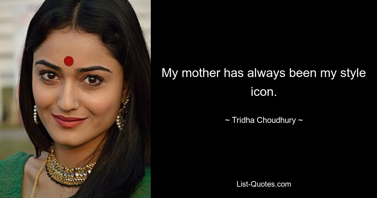 My mother has always been my style icon. — © Tridha Choudhury