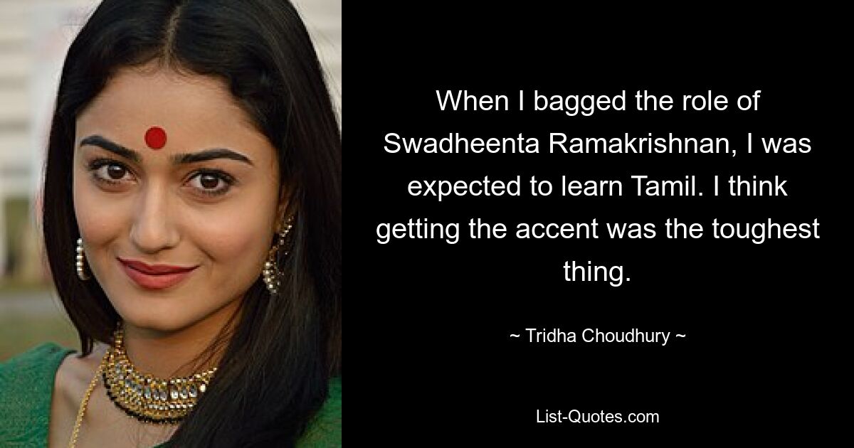 When I bagged the role of Swadheenta Ramakrishnan, I was expected to learn Tamil. I think getting the accent was the toughest thing. — © Tridha Choudhury