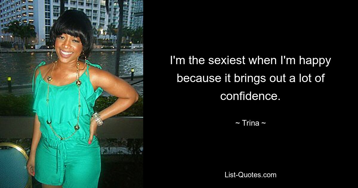 I'm the sexiest when I'm happy because it brings out a lot of confidence. — © Trina