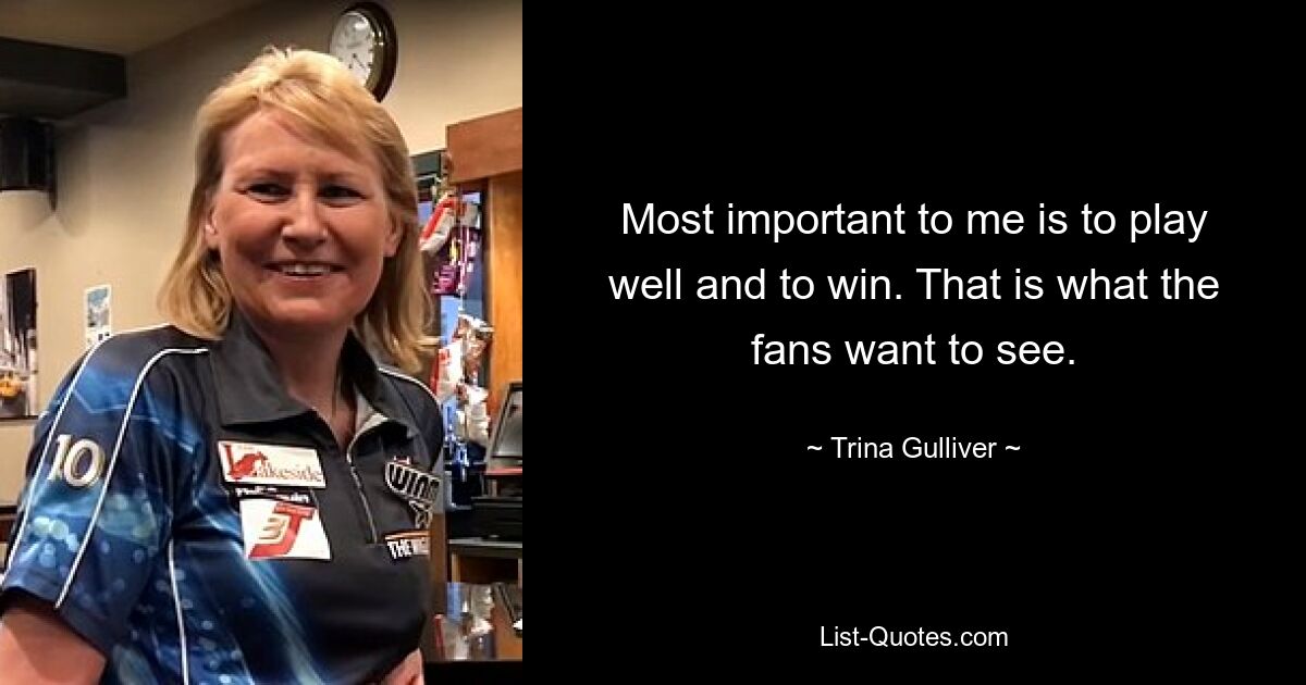 Most important to me is to play well and to win. That is what the fans want to see. — © Trina Gulliver