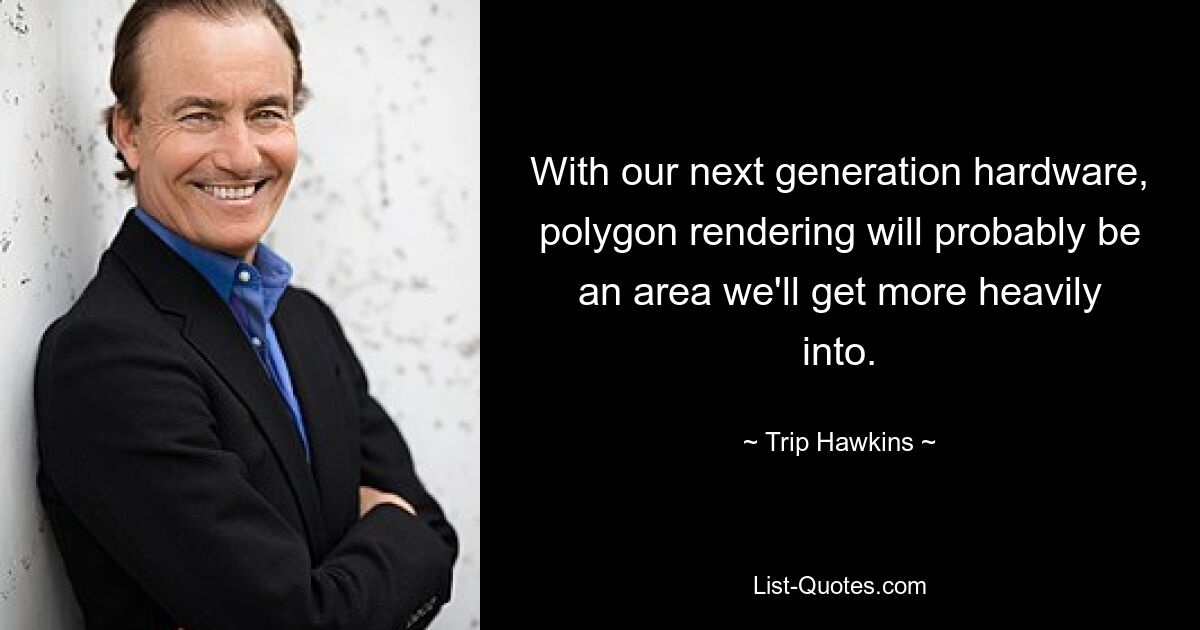 With our next generation hardware, polygon rendering will probably be an area we'll get more heavily into. — © Trip Hawkins