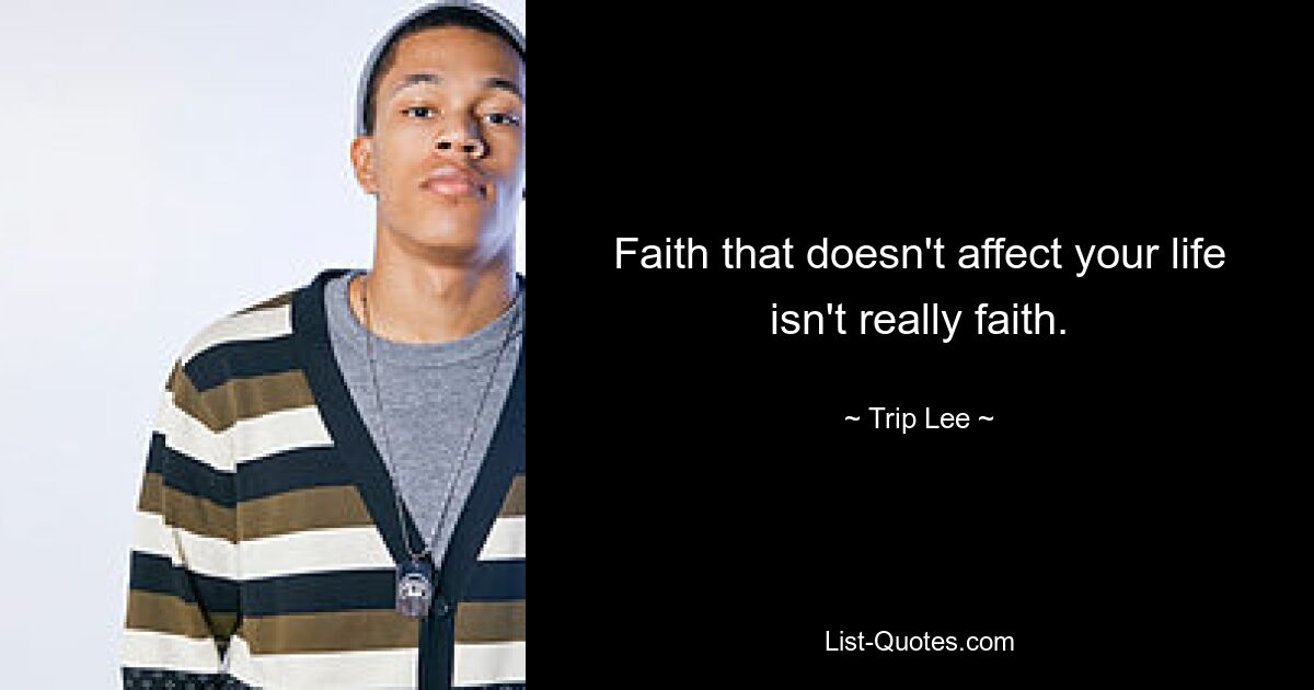 Faith that doesn't affect your life isn't really faith. — © Trip Lee