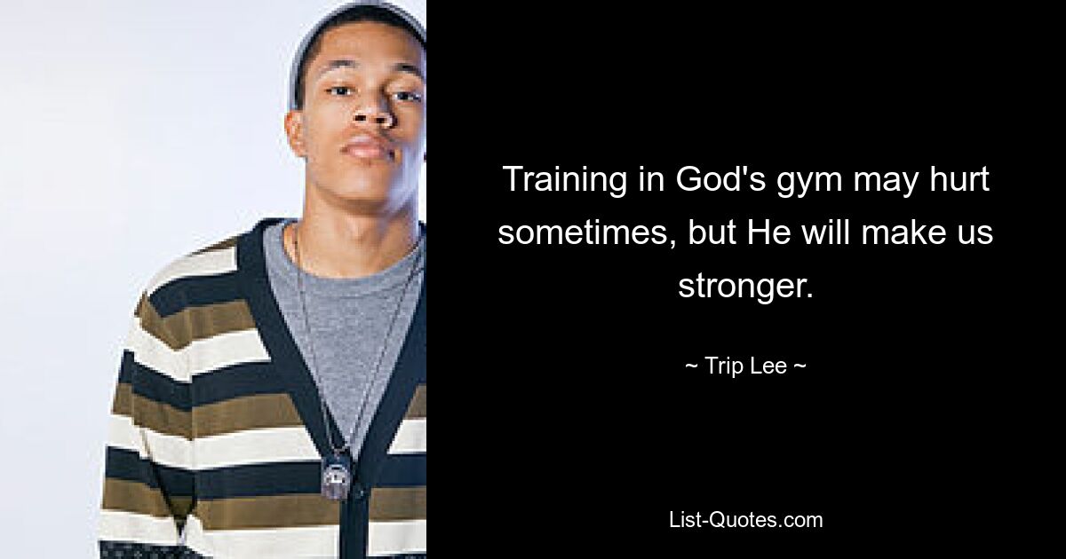 Training in God's gym may hurt sometimes, but He will make us stronger. — © Trip Lee