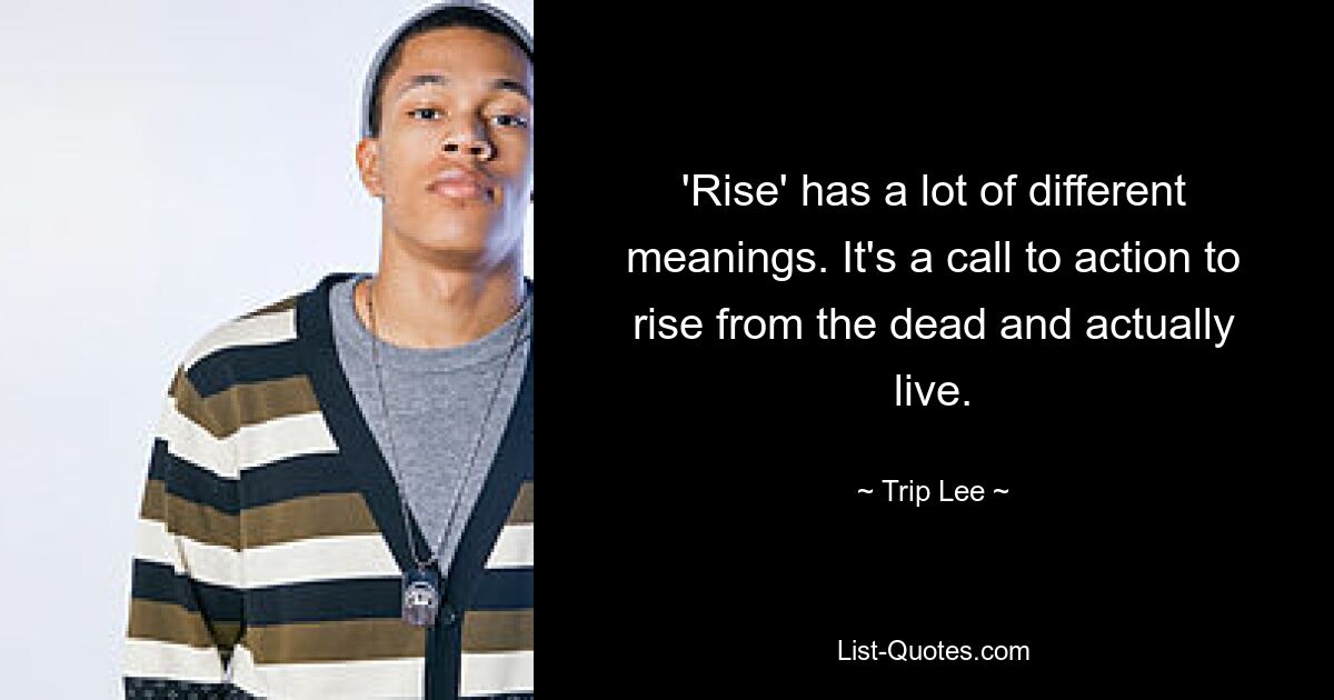 'Rise' has a lot of different meanings. It's a call to action to rise from the dead and actually live. — © Trip Lee