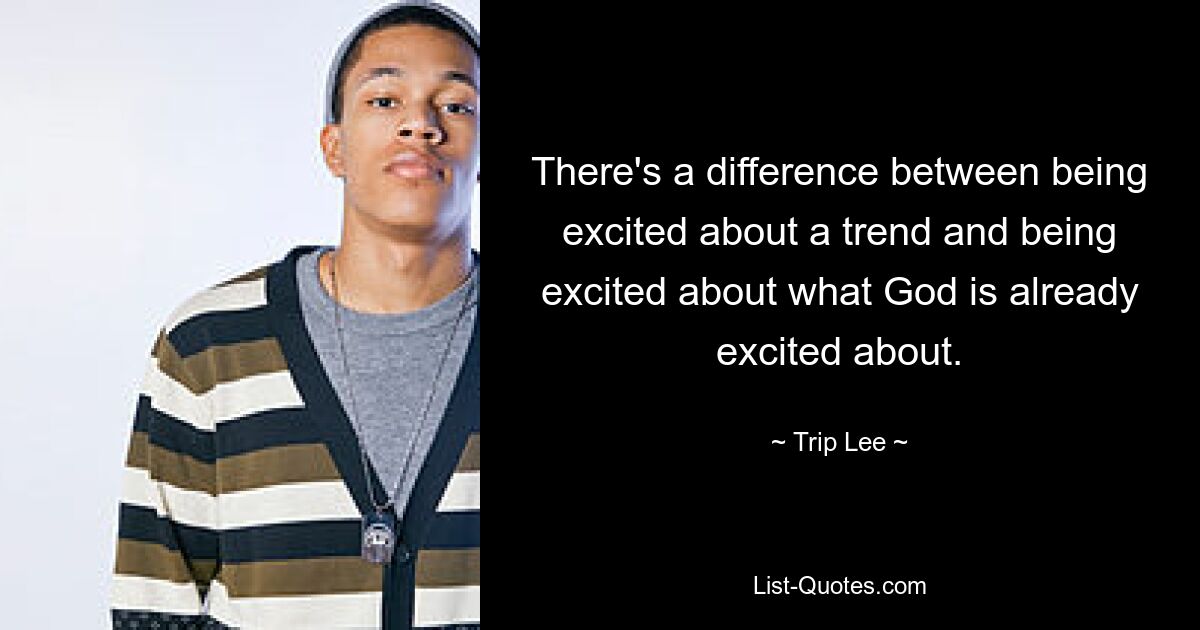 There's a difference between being excited about a trend and being excited about what God is already excited about. — © Trip Lee