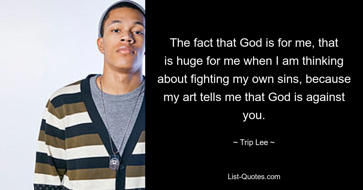 The fact that God is for me, that is huge for me when I am thinking about fighting my own sins, because my art tells me that God is against you. — © Trip Lee