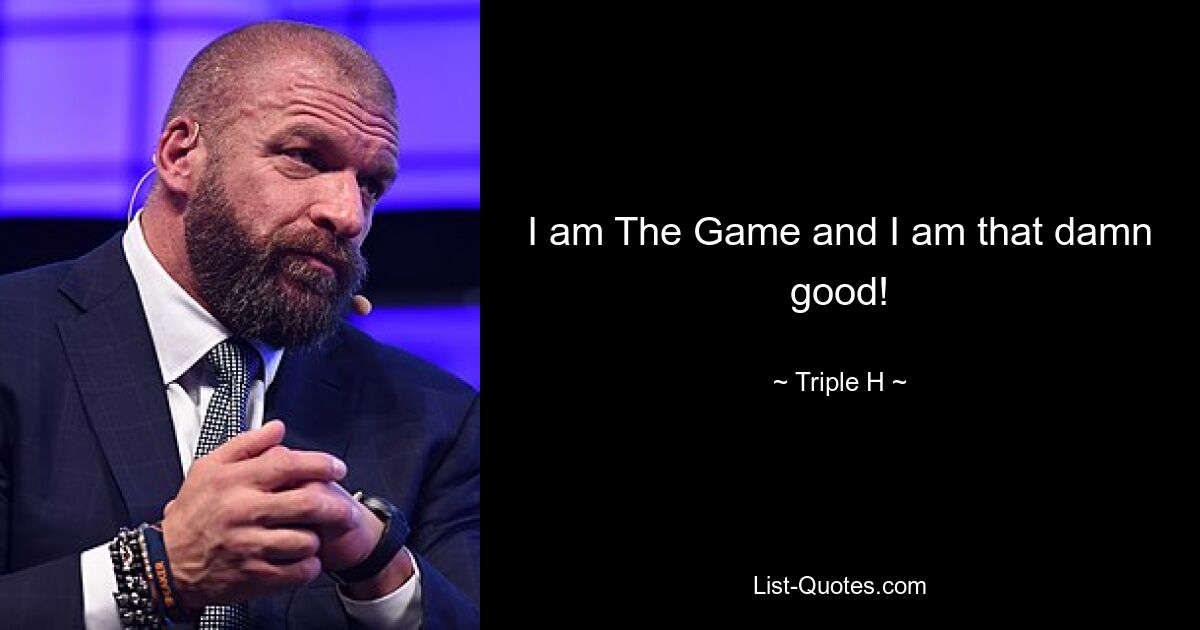 I am The Game and I am that damn good! — © Triple H