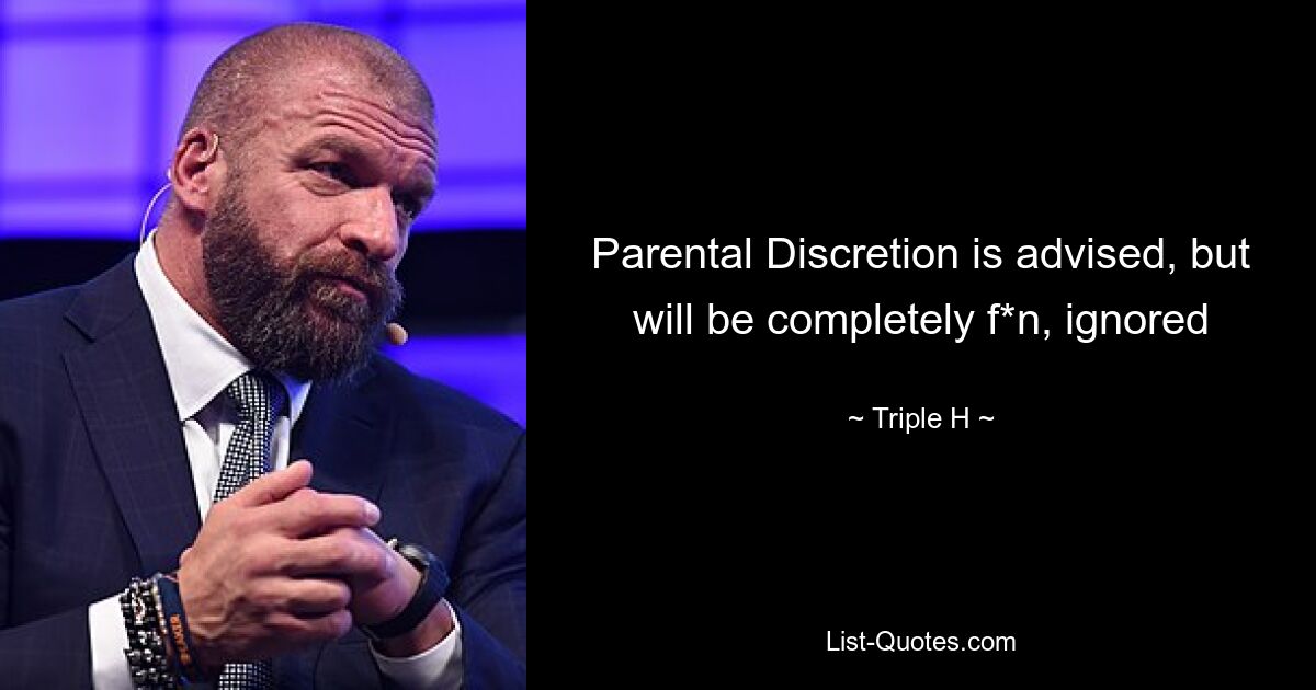 Parental Discretion is advised, but will be completely f*n, ignored — © Triple H