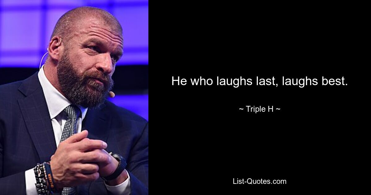 He who laughs last, laughs best. — © Triple H