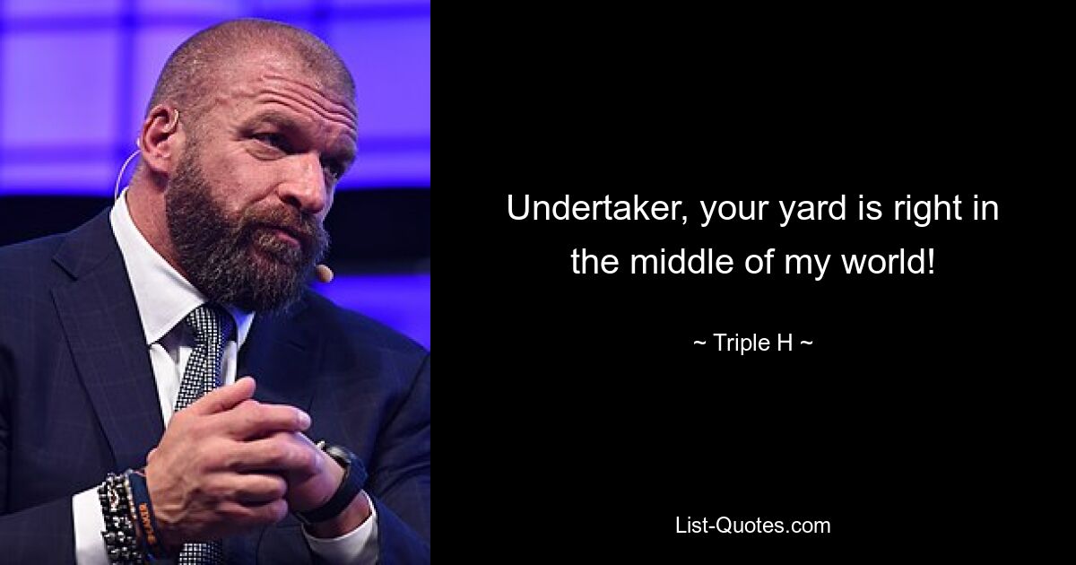 Undertaker, your yard is right in the middle of my world! — © Triple H