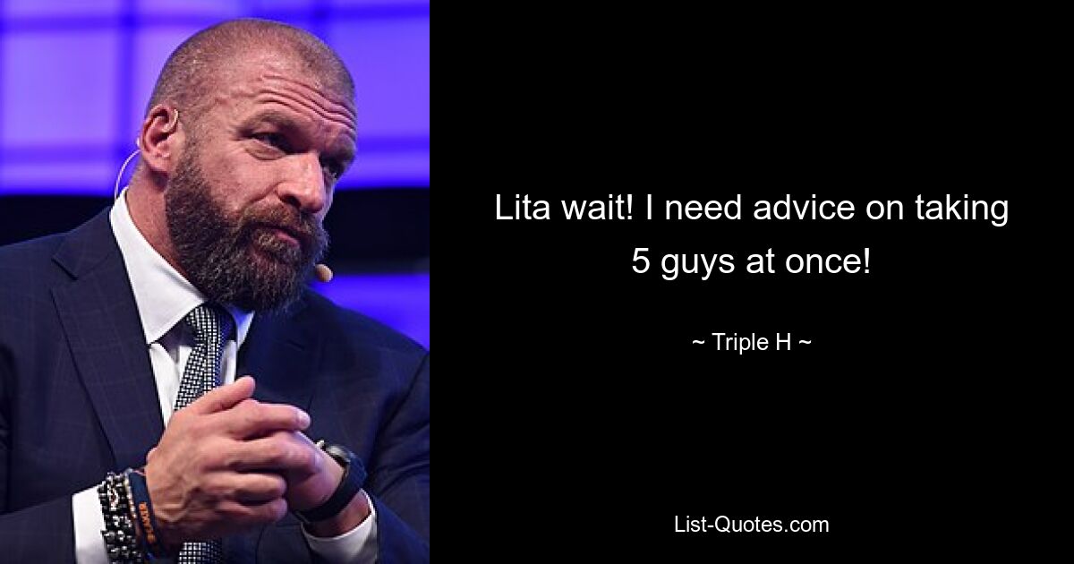 Lita wait! I need advice on taking 5 guys at once! — © Triple H