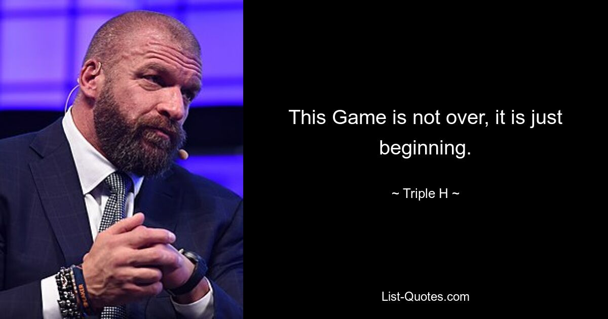 This Game is not over, it is just beginning. — © Triple H