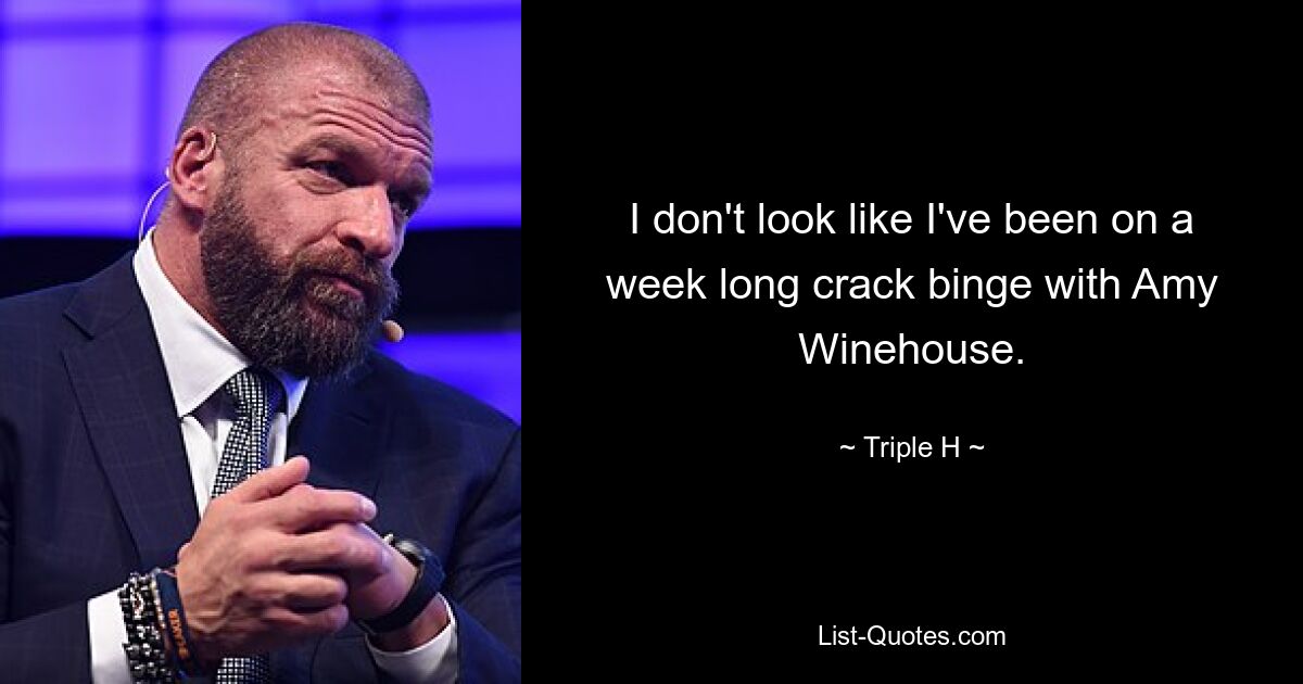 I don't look like I've been on a week long crack binge with Amy Winehouse. — © Triple H