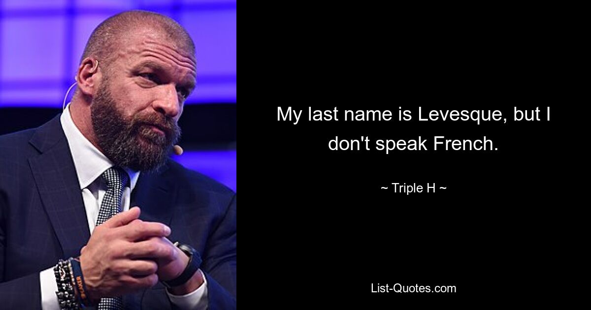 My last name is Levesque, but I don't speak French. — © Triple H