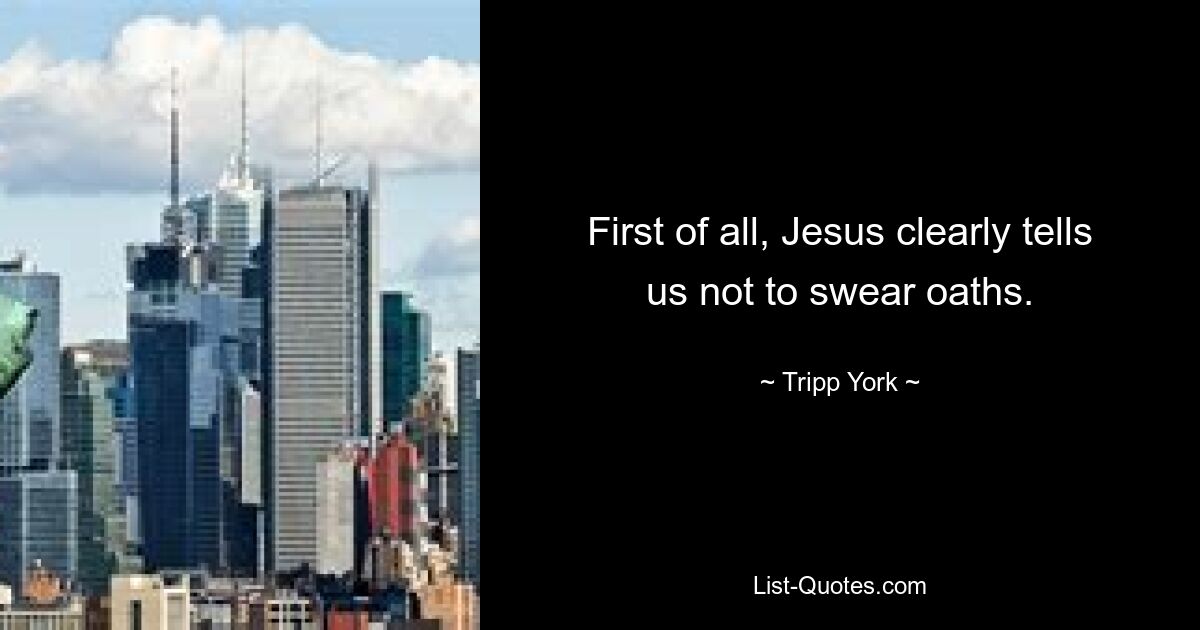 First of all, Jesus clearly tells us not to swear oaths. — © Tripp York