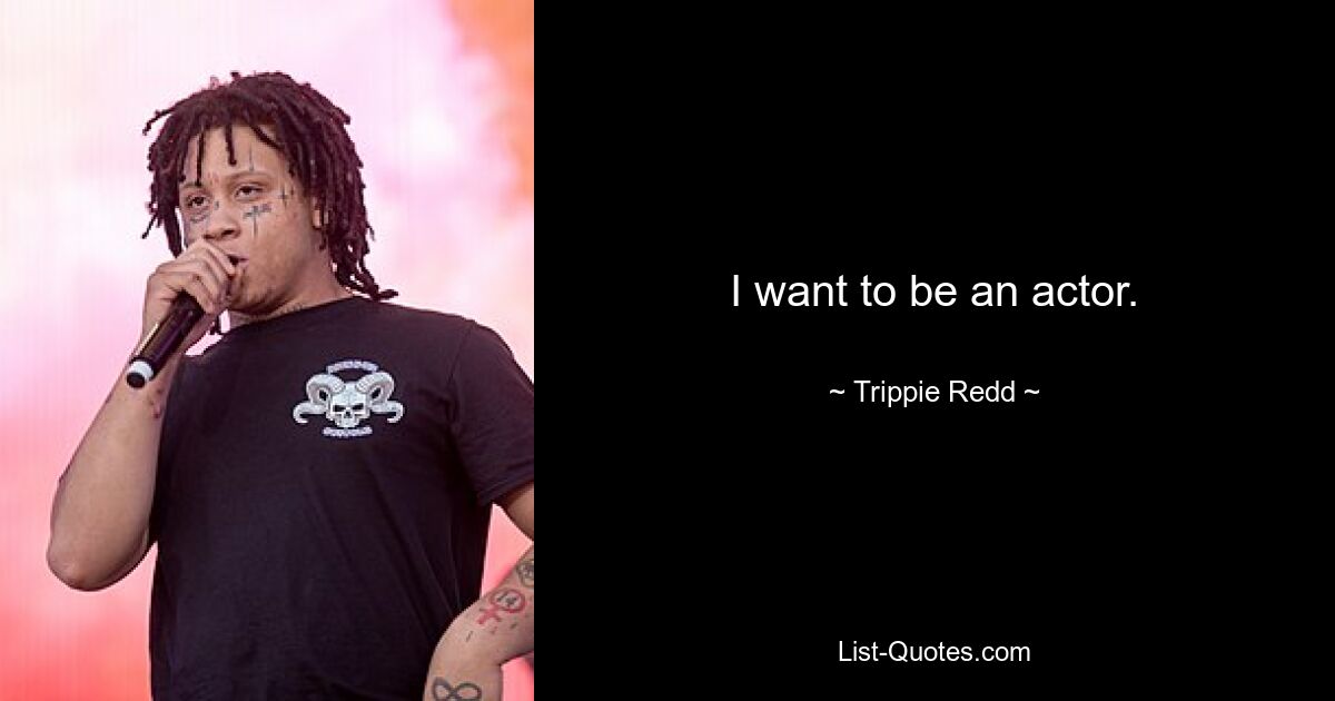 I want to be an actor. — © Trippie Redd