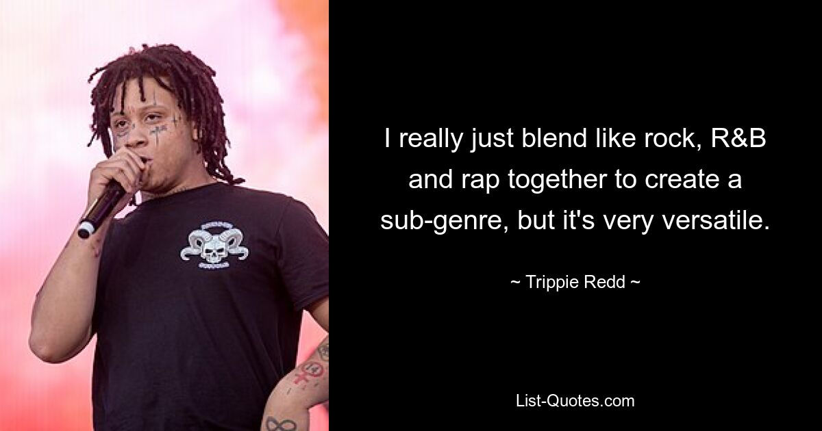 I really just blend like rock, R&B and rap together to create a sub-genre, but it's very versatile. — © Trippie Redd