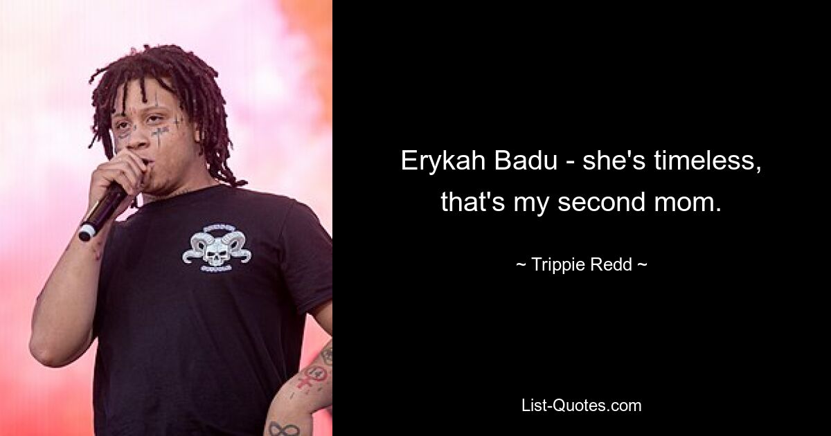 Erykah Badu - she's timeless, that's my second mom. — © Trippie Redd