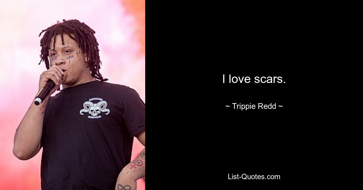 I love scars. — © Trippie Redd