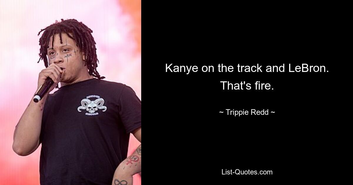 Kanye on the track and LeBron. That's fire. — © Trippie Redd