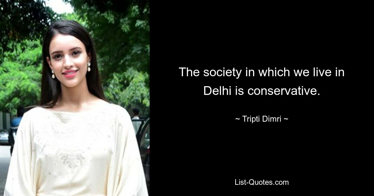 The society in which we live in Delhi is conservative. — © Tripti Dimri