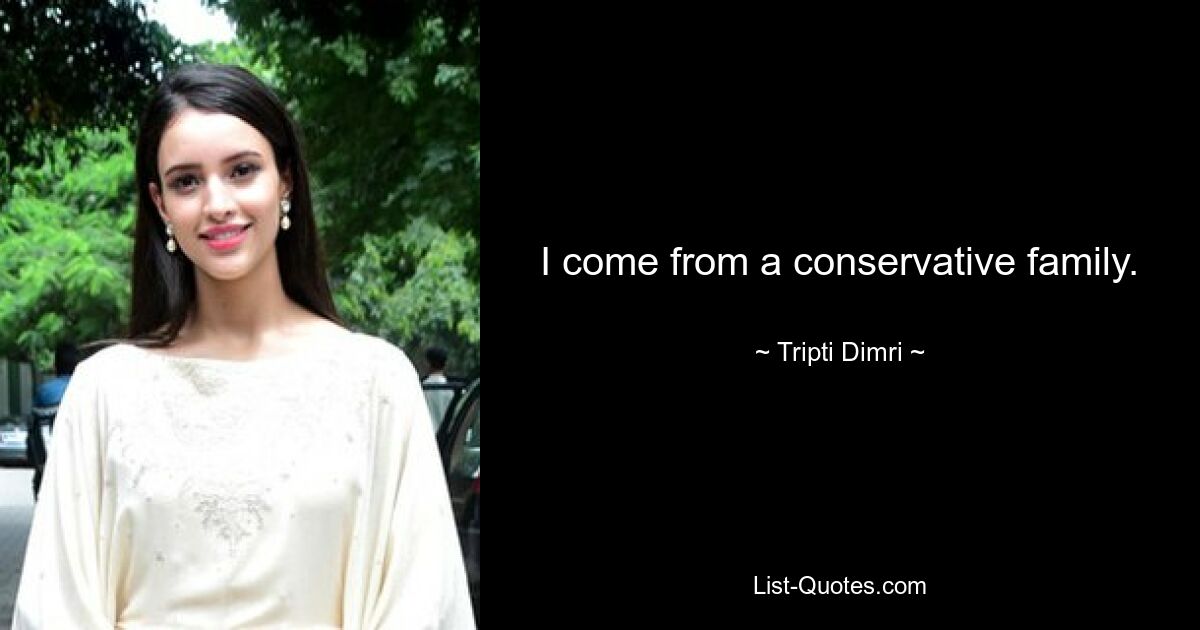 I come from a conservative family. — © Tripti Dimri