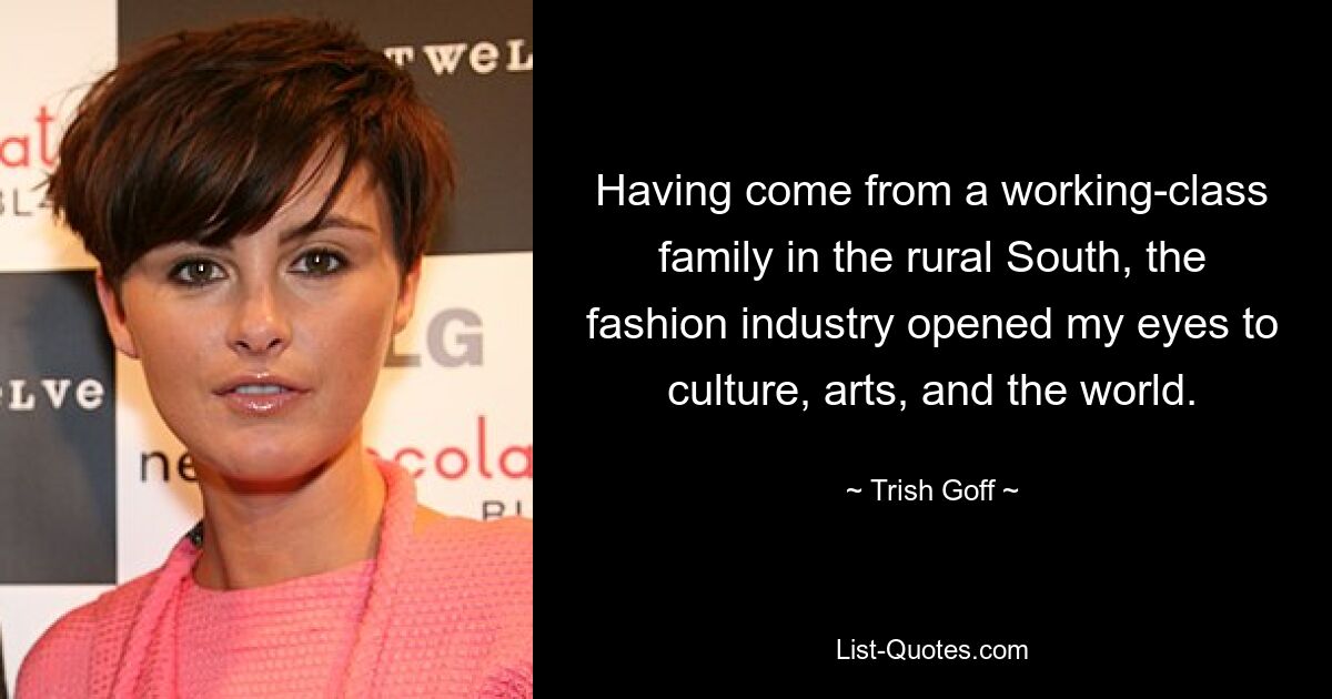 Having come from a working-class family in the rural South, the fashion industry opened my eyes to culture, arts, and the world. — © Trish Goff