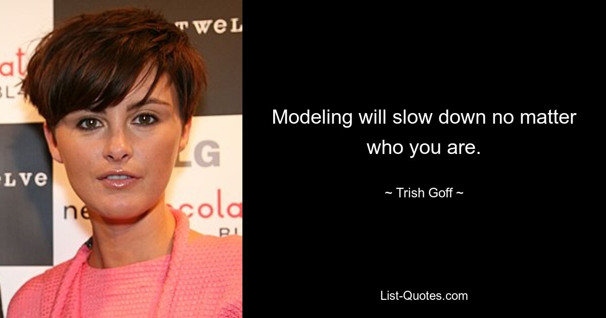 Modeling will slow down no matter who you are. — © Trish Goff