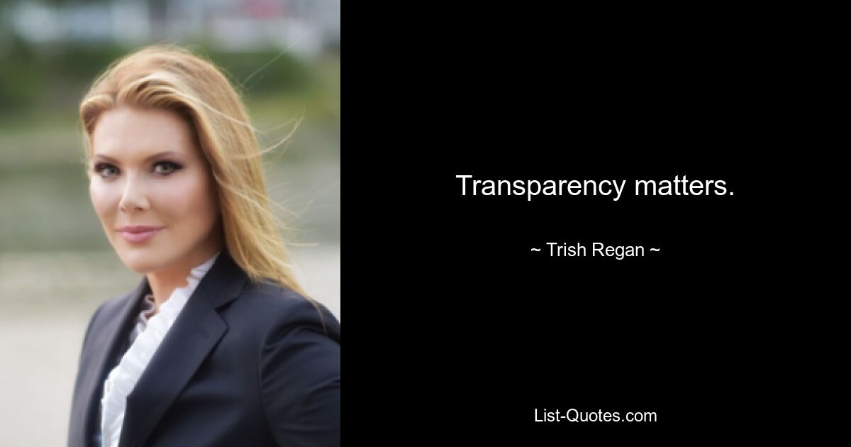 Transparency matters. — © Trish Regan