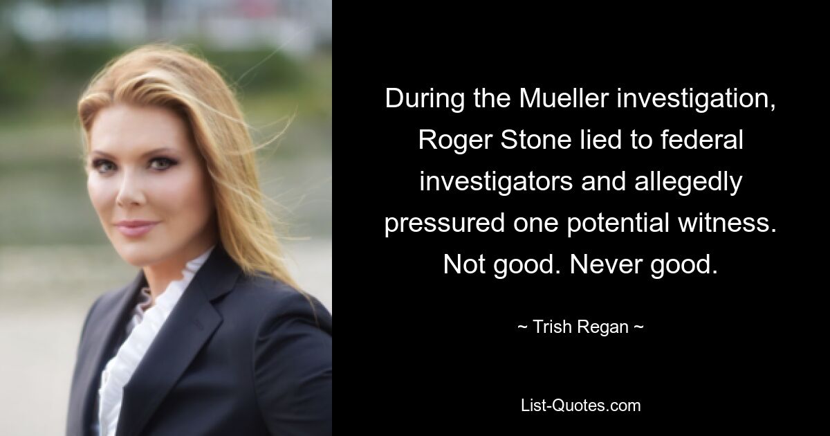 Während der Mueller-Ermittlungen hat Roger Stone die Bundesermittler belogen und angeblich einen potenziellen Zeugen unter Druck gesetzt. Nicht gut. Nie gut. — © Trish Regan 