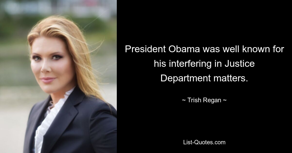 President Obama was well known for his interfering in Justice Department matters. — © Trish Regan