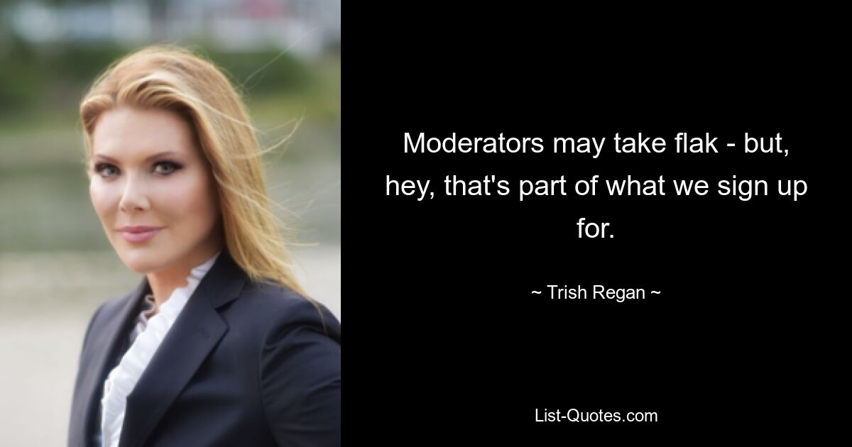 Moderators may take flak - but, hey, that's part of what we sign up for. — © Trish Regan