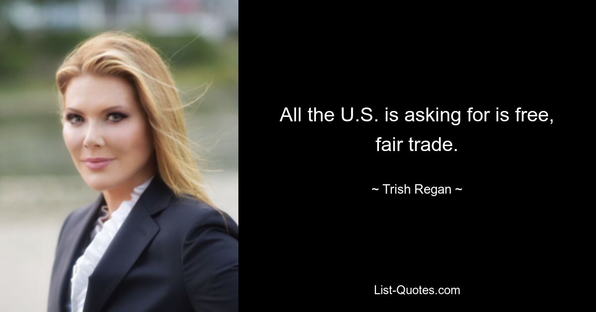 All the U.S. is asking for is free, fair trade. — © Trish Regan