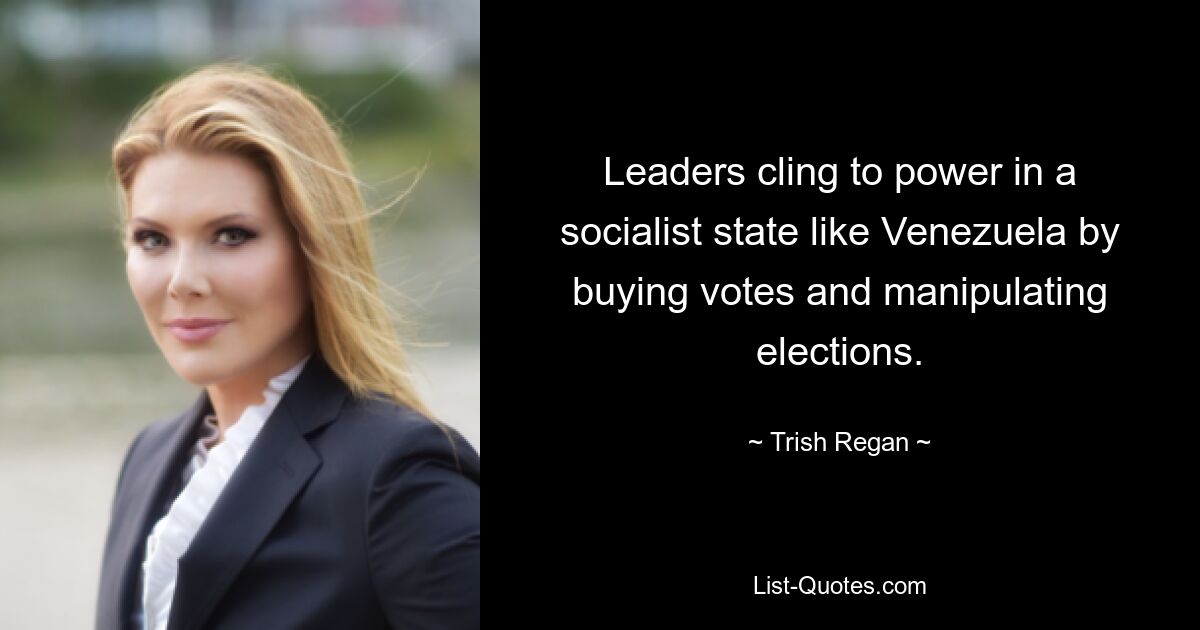 Leaders cling to power in a socialist state like Venezuela by buying votes and manipulating elections. — © Trish Regan