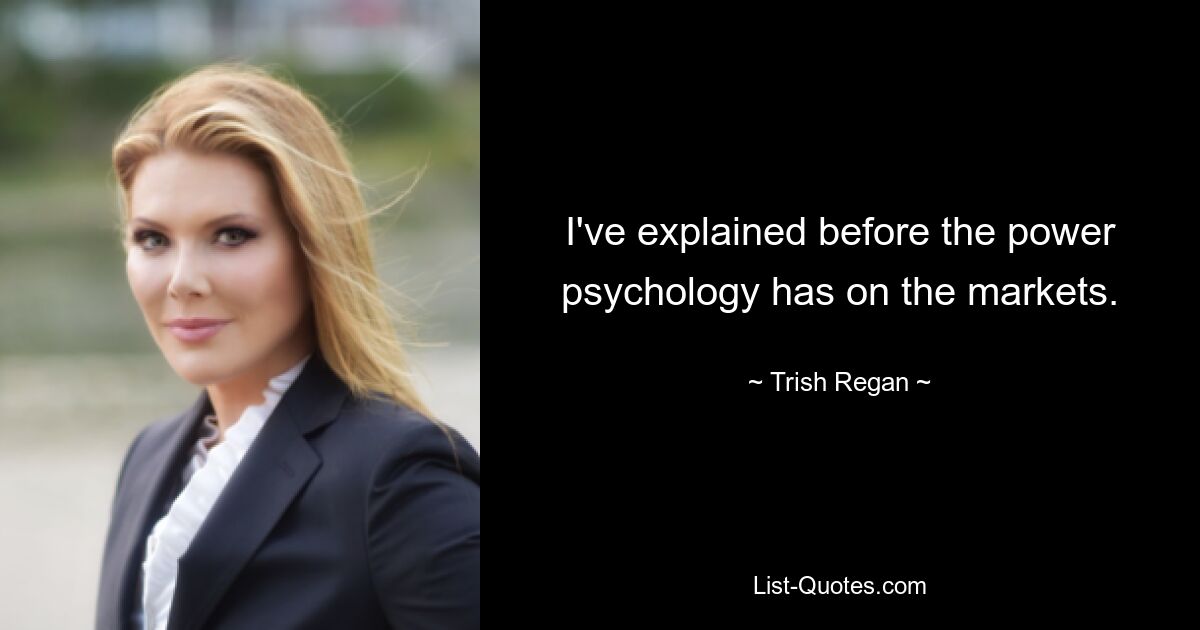 I've explained before the power psychology has on the markets. — © Trish Regan