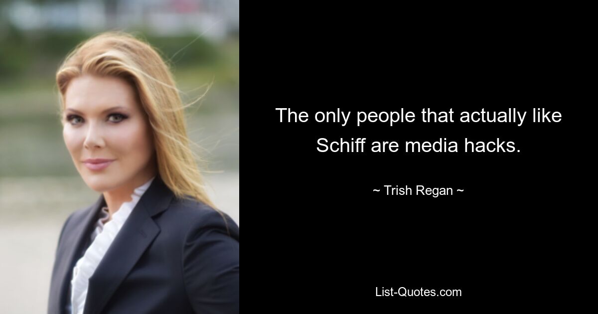 The only people that actually like Schiff are media hacks. — © Trish Regan