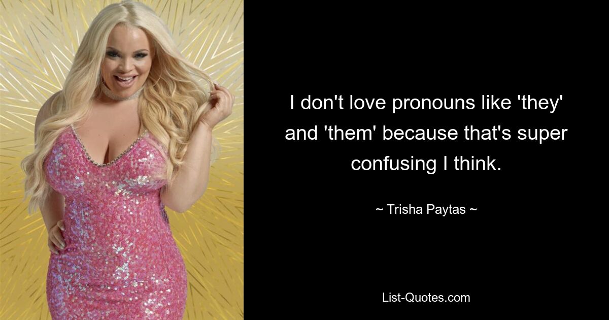 I don't love pronouns like 'they' and 'them' because that's super confusing I think. — © Trisha Paytas