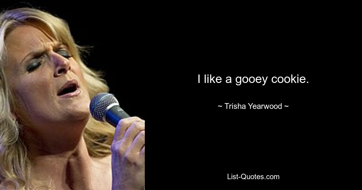 I like a gooey cookie. — © Trisha Yearwood