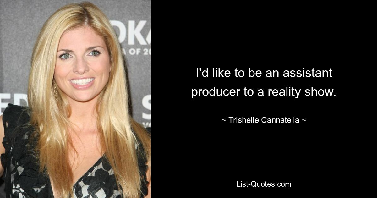 I'd like to be an assistant producer to a reality show. — © Trishelle Cannatella