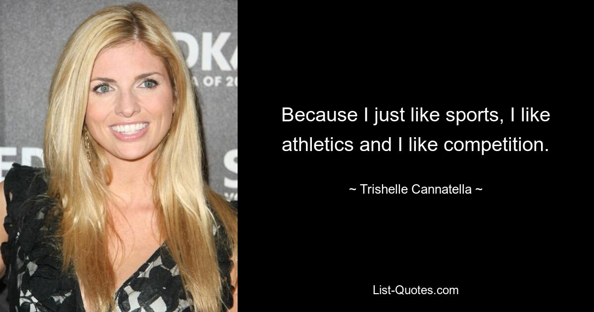 Because I just like sports, I like athletics and I like competition. — © Trishelle Cannatella