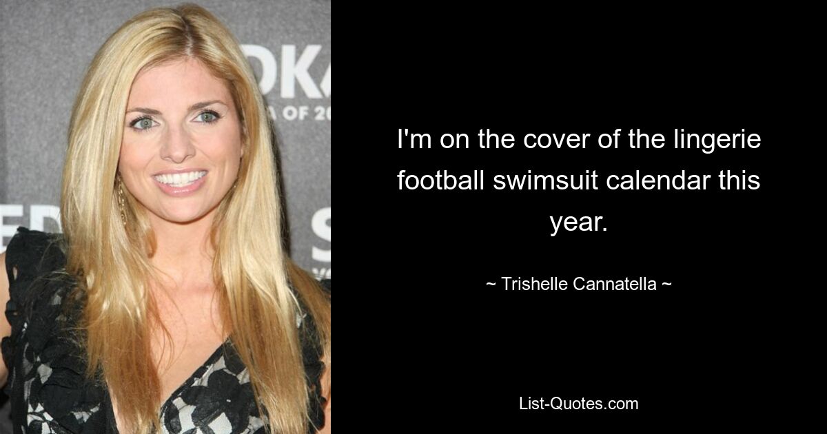 I'm on the cover of the lingerie football swimsuit calendar this year. — © Trishelle Cannatella