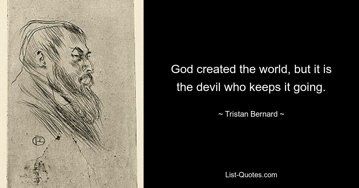 God created the world, but it is the devil who keeps it going. — © Tristan Bernard