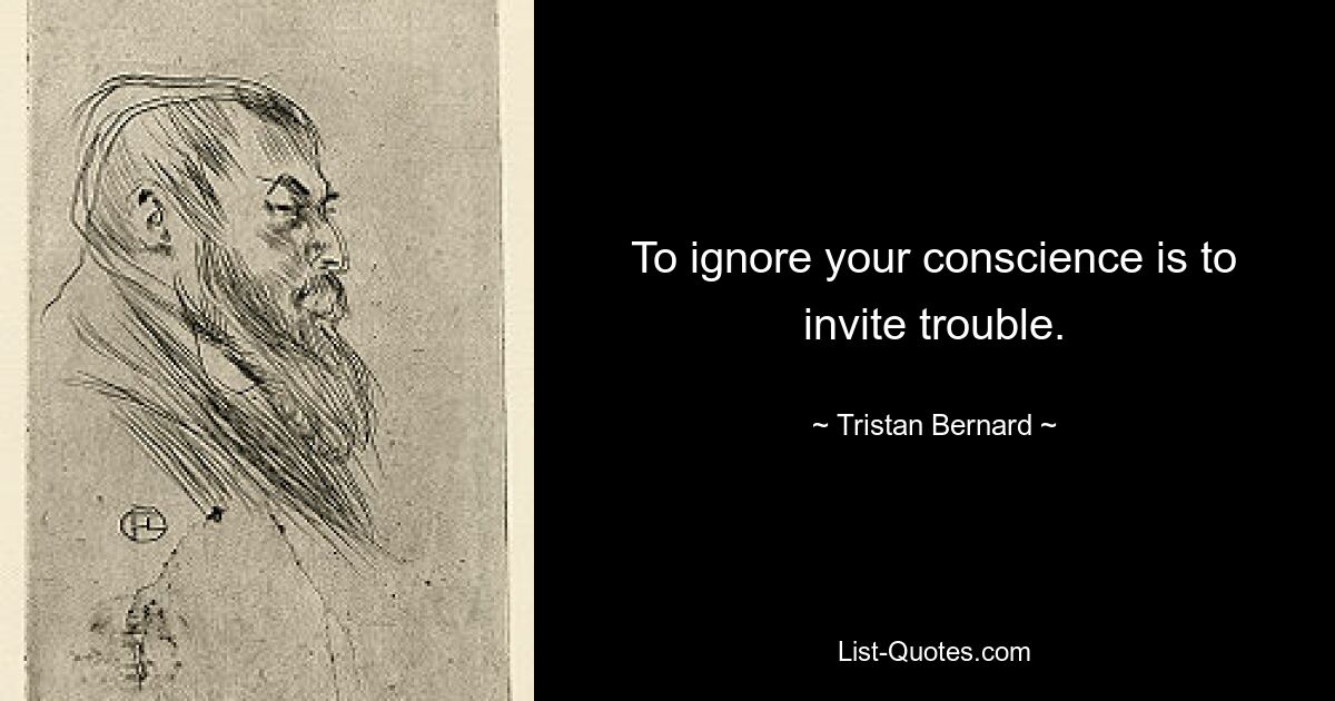 To ignore your conscience is to invite trouble. — © Tristan Bernard