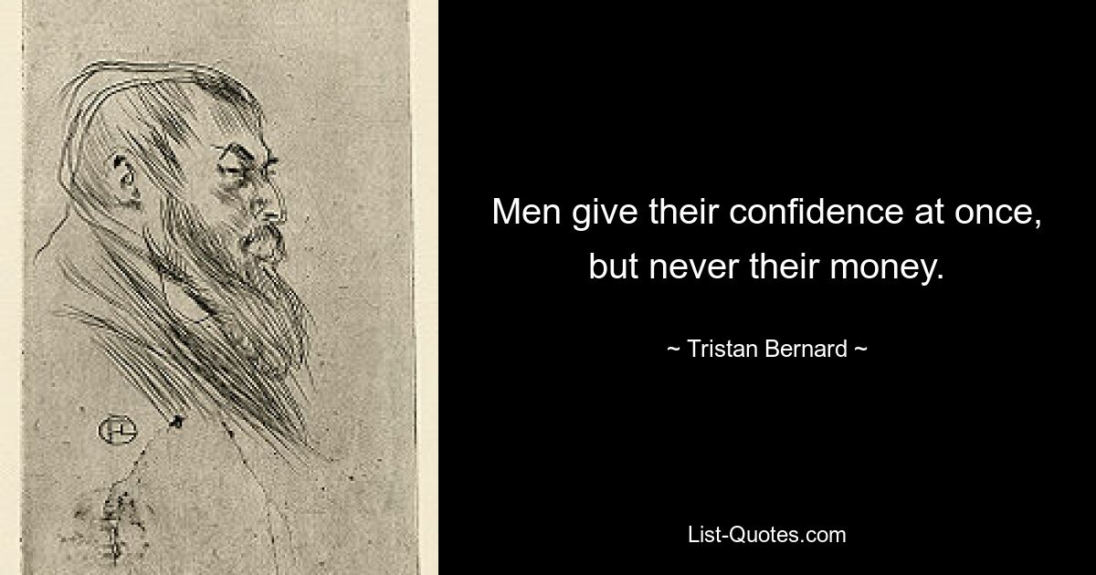 Men give their confidence at once, but never their money. — © Tristan Bernard